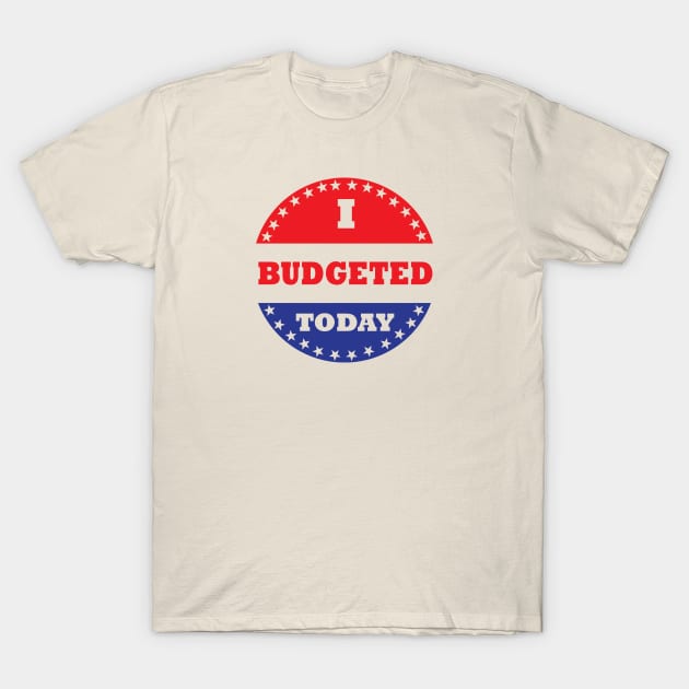 I Budgeted Today T-Shirt by esskay1000